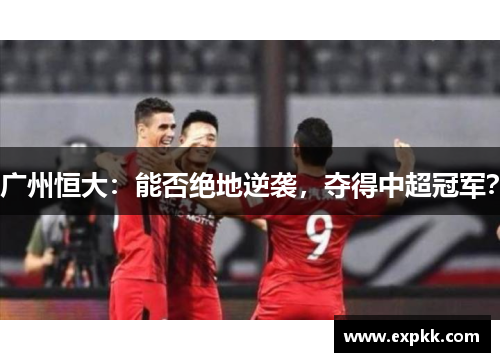 广州恒大：能否绝地逆袭，夺得中超冠军？