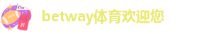 BETWAY SPORTS-网页版登录入口,全站app下载